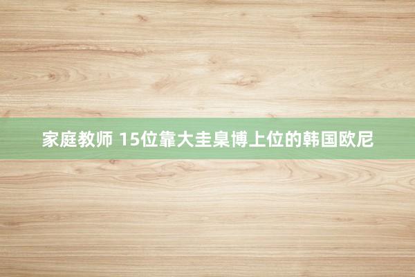 家庭教师 15位靠大圭臬博上位的韩国欧尼