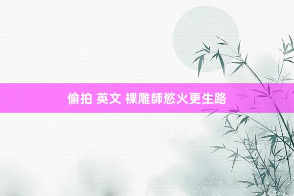 偷拍 英文 裸雕師慾火更生路