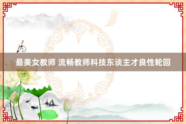 最美女教师 流畅教师科技东谈主才良性轮回