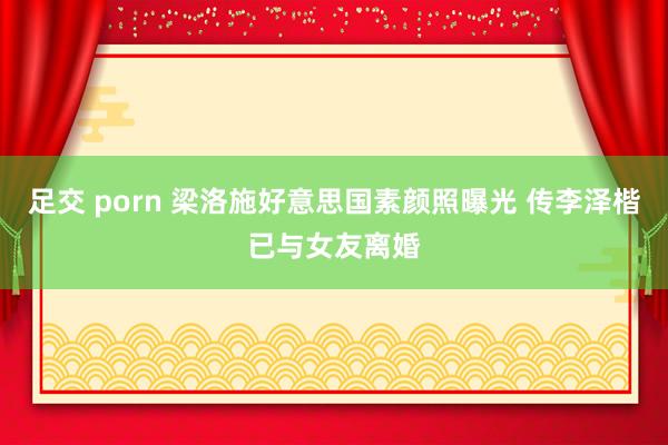 足交 porn 梁洛施好意思国素颜照曝光 传李泽楷已与女友离婚