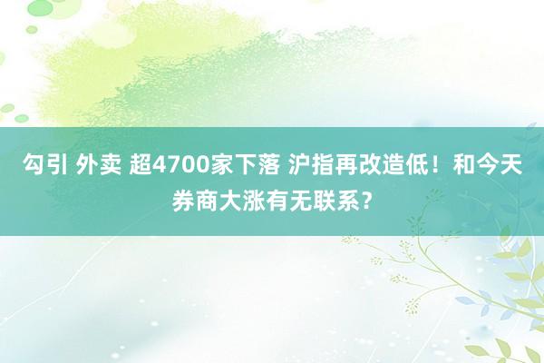 勾引 外卖 超4700家下落 沪指再改造低！和今天券商大涨有无联系？