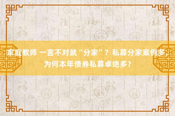 家庭教师 一言不对就“分家”？私募分家案例多，为何本年债券私募卓绝多？