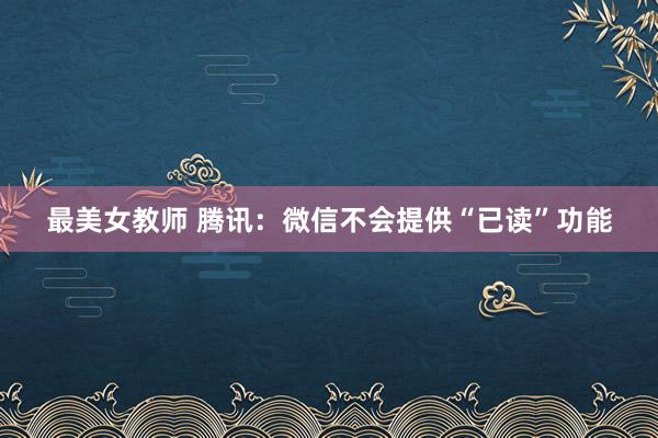 最美女教师 腾讯：微信不会提供“已读”功能